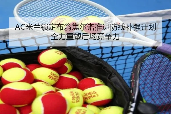 AC米兰锁定布翁焦尔诺推进防线补强计划全力重塑后场竞争力